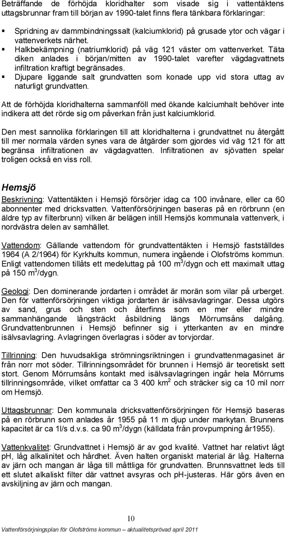 Täta diken anlades i början/mitten av 1990-talet varefter vägdagvattnets infiltration kraftigt begränsades. Djupare liggande salt grundvatten som konade upp vid stora uttag av naturligt grundvatten.