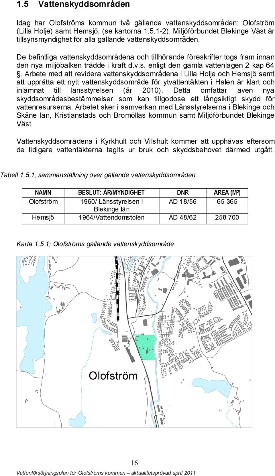 De befintliga vattenskyddsområdena och tillhörande föreskrifter togs fram innan den nya miljöbalken trädde i kraft d.v.s. enligt den gamla vattenlagen 2 kap 64.