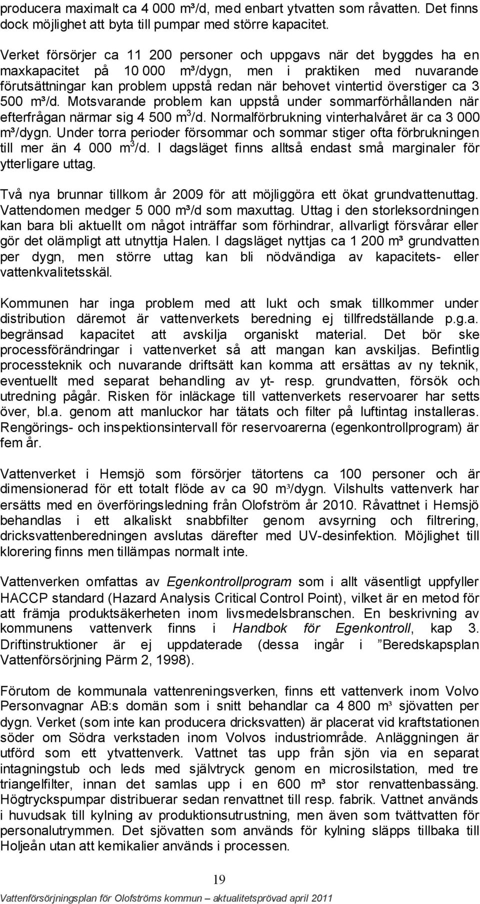 överstiger ca 3 500 m³/d. Motsvarande problem kan uppstå under sommarförhållanden när efterfrågan närmar sig 4 500 m 3 /d. Normalförbrukning vinterhalvåret är ca 3 000 m³/dygn.