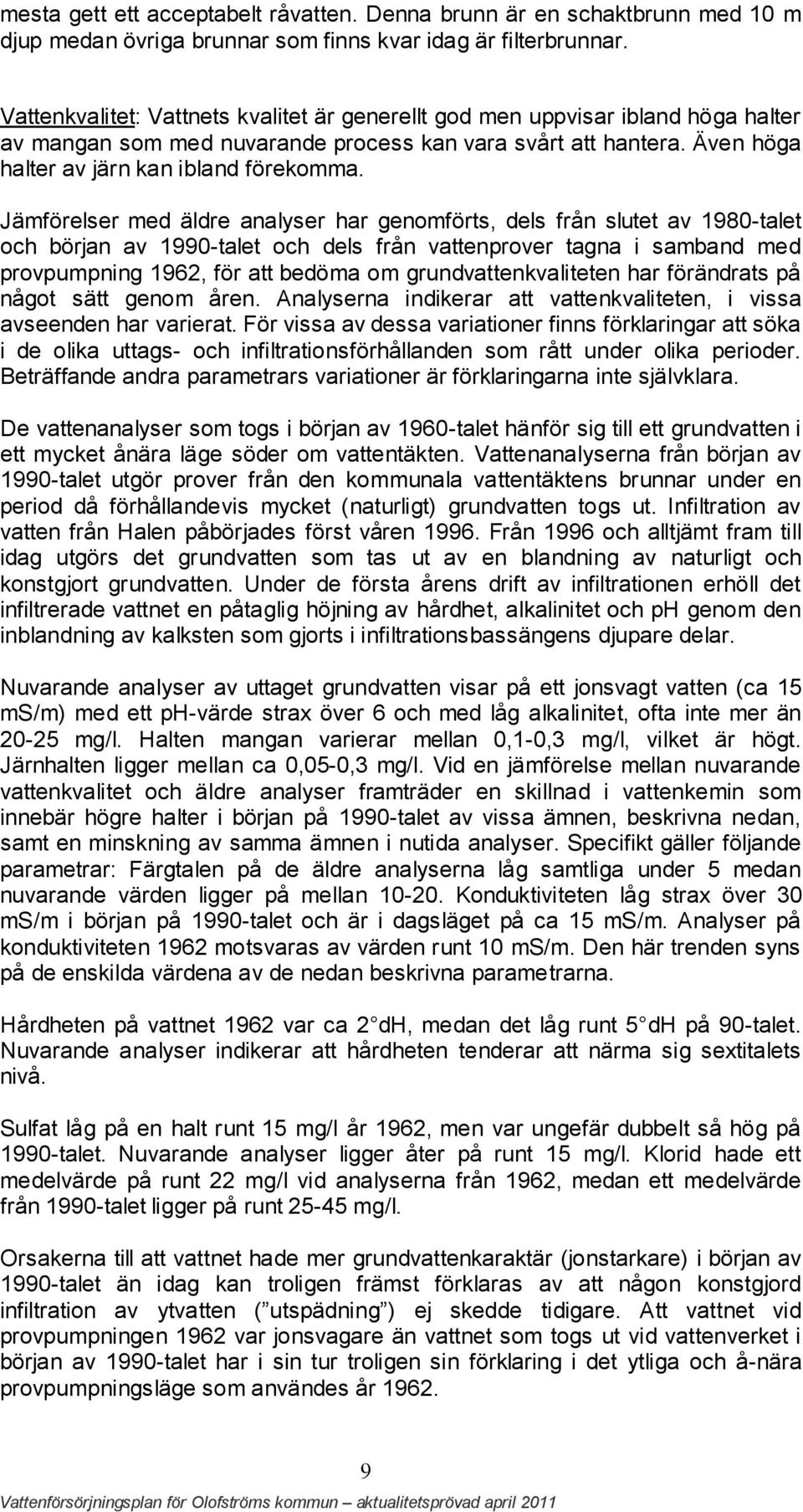 Jämförelser med äldre analyser har genomförts, dels från slutet av 1980-talet och början av 1990-talet och dels från vattenprover tagna i samband med provpumpning 1962, för att bedöma om