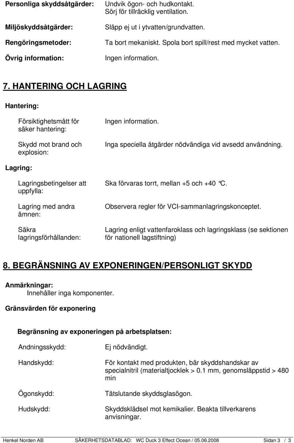 HANTERING OCH LAGRING Hantering: Försiktighetsmått för säker hantering: Skydd mot brand och explosion: Inga speciella åtgärder nödvändiga vid avsedd användning.