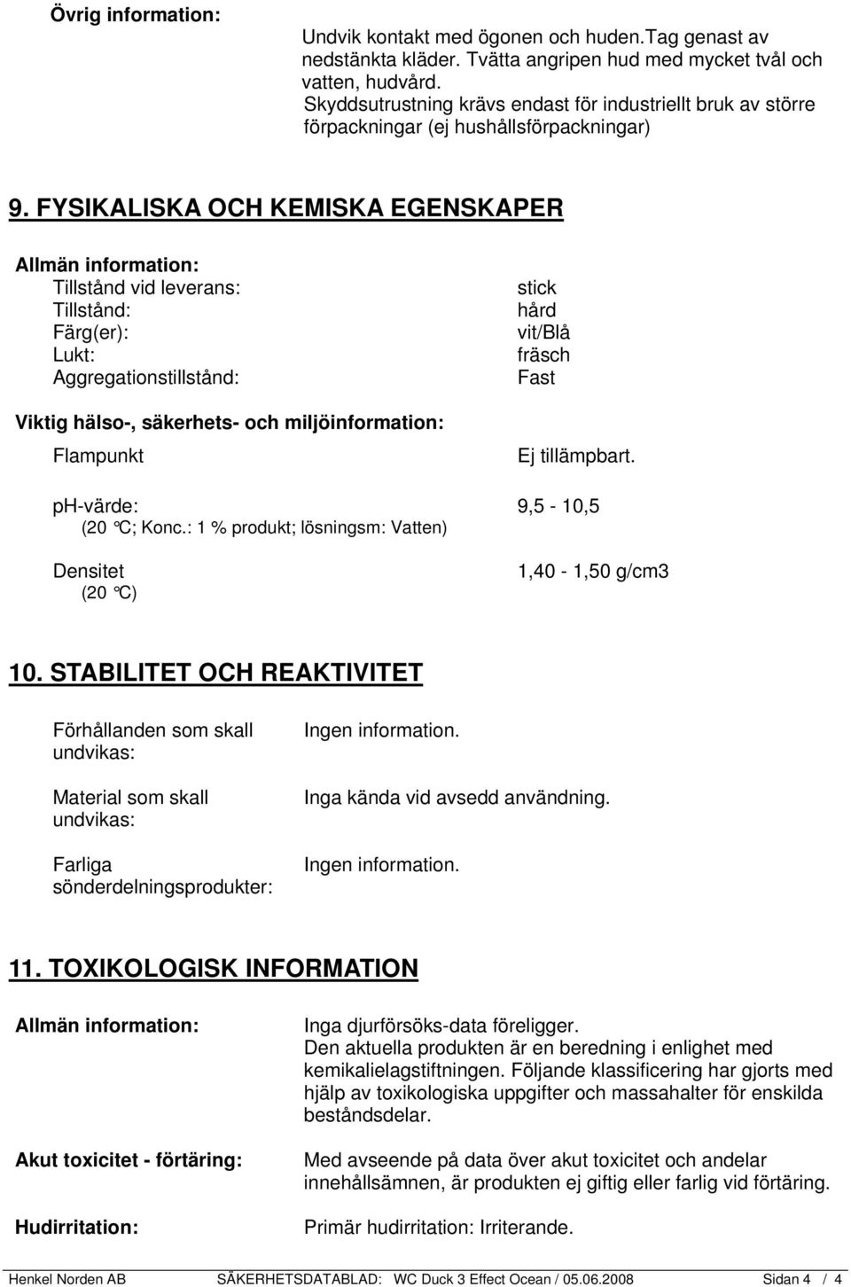 FYSIKALISKA OCH KEMISKA EGENSKAPER Tillstånd vid leverans: Tillstånd: Färg(er): Lukt: Aggregationstillstånd: Viktig hälso-, säkerhets- och miljöinformation: Flampunkt ph-värde: (20 C; Konc.