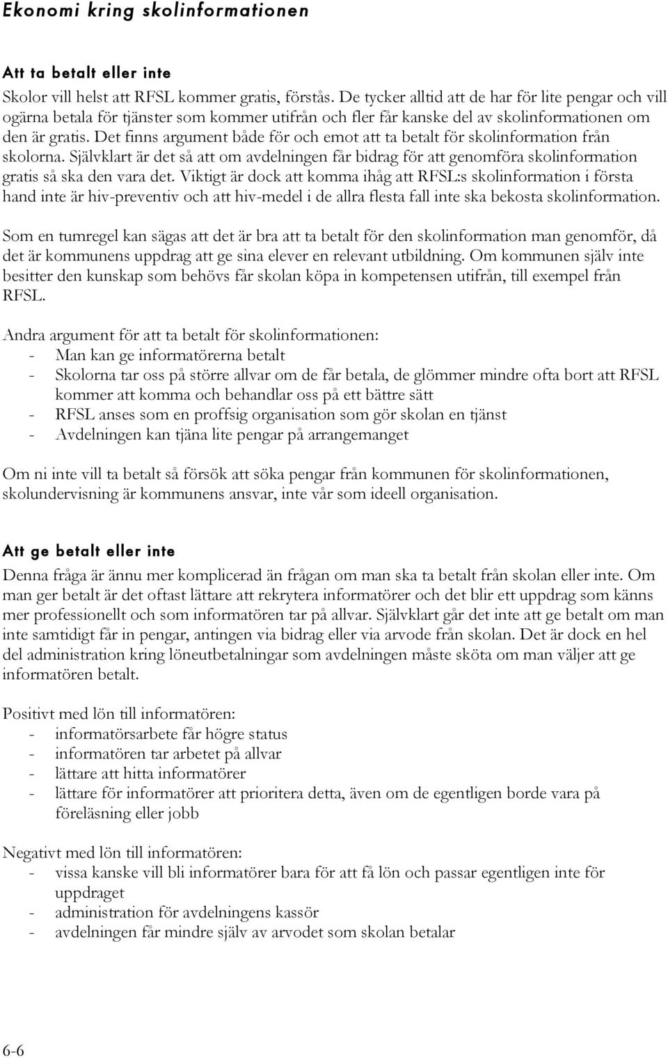 Det finns argument både för och emot att ta betalt för skolinformation från skolorna. Självklart är det så att om avdelningen får bidrag för att genomföra skolinformation gratis så ska den vara det.