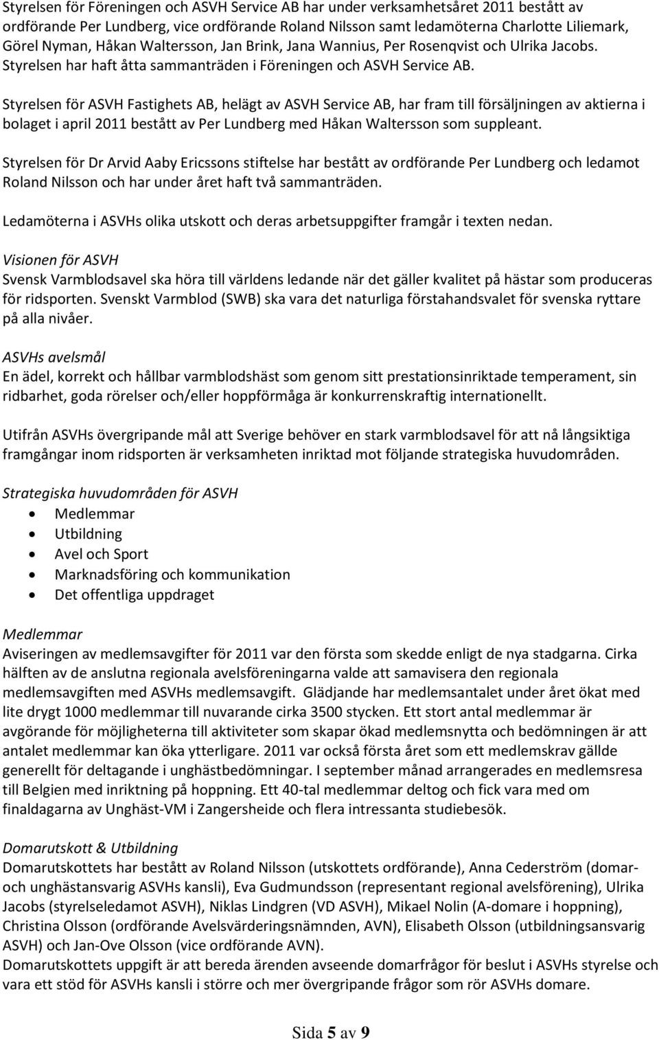 Styrelsen för ASVH Fastighets AB, helägt av ASVH Service AB, har fram till försäljningen av aktierna i bolaget i april 2011 bestått av Per Lundberg med Håkan Waltersson som suppleant.