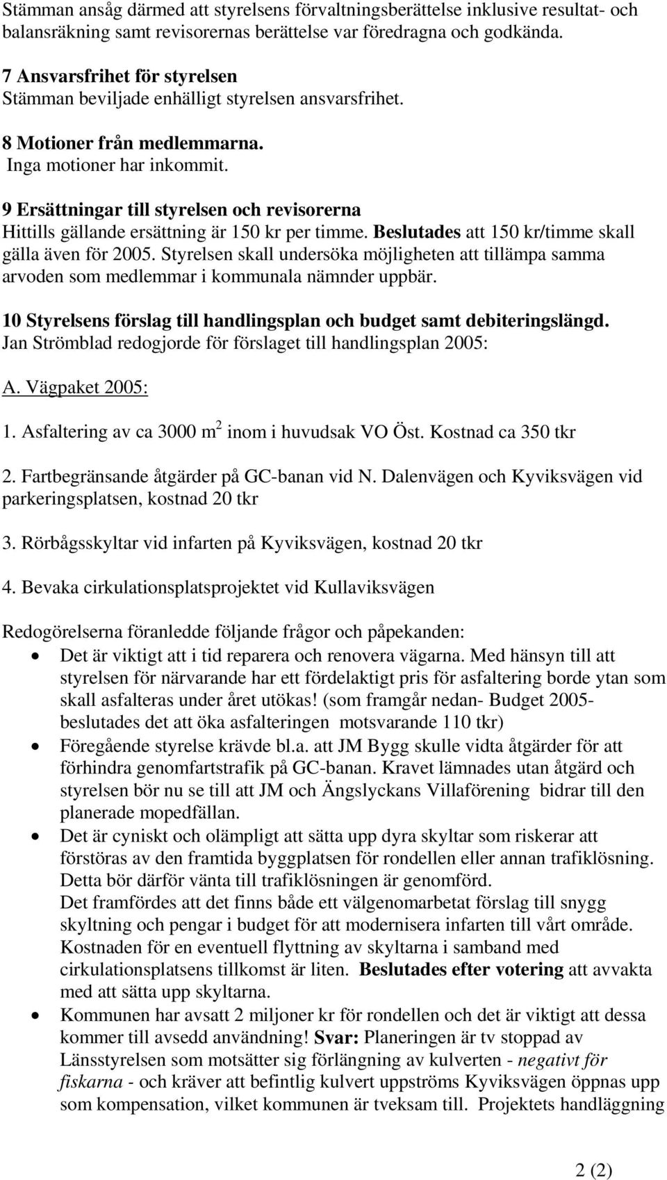 9 Ersättningar till styrelsen och revisorerna Hittills gällande ersättning är 150 kr per timme. Beslutades att 150 kr/timme skall gälla även för 2005.