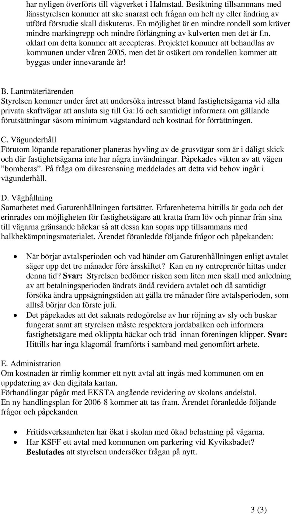 Projektet kommer att behandlas av kommunen under våren 2005, men det är osäkert om rondellen kommer att byggas under innevarande år! B.