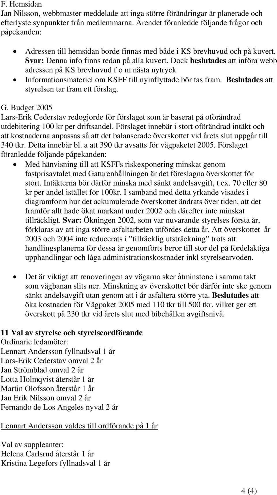 Dock beslutades att införa webb adressen på KS brevhuvud f o m nästa nytryck Informationsmateriel om KSFF till nyinflyttade bör tas fram. Beslutades att styrelsen tar fram ett förslag. G.