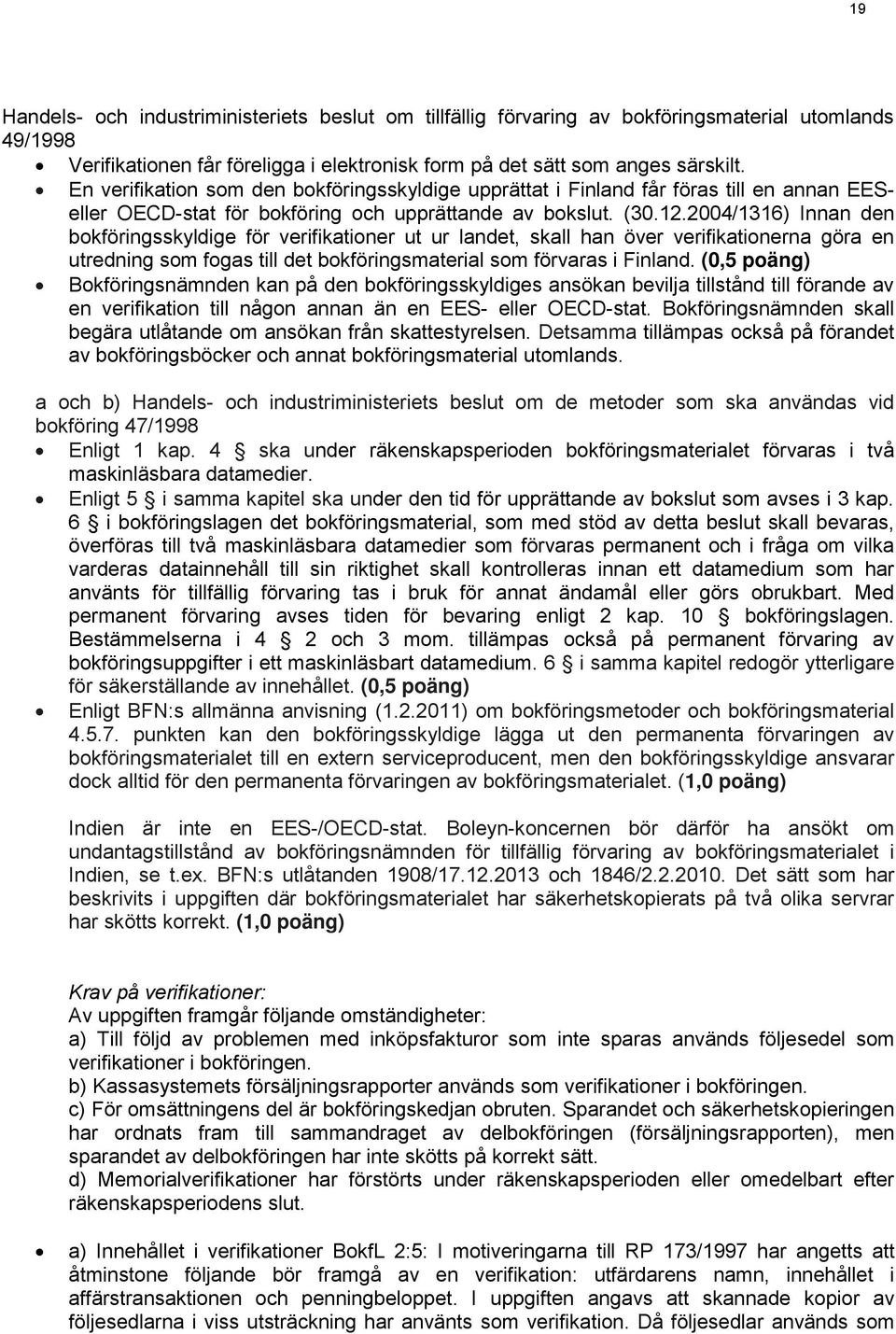 2004/1316) Innan den bokföringsskyldige för verifikationer ut ur landet, skall han över verifikationerna göra en utredning som fogas till det bokföringsmaterial som förvaras i Finland.