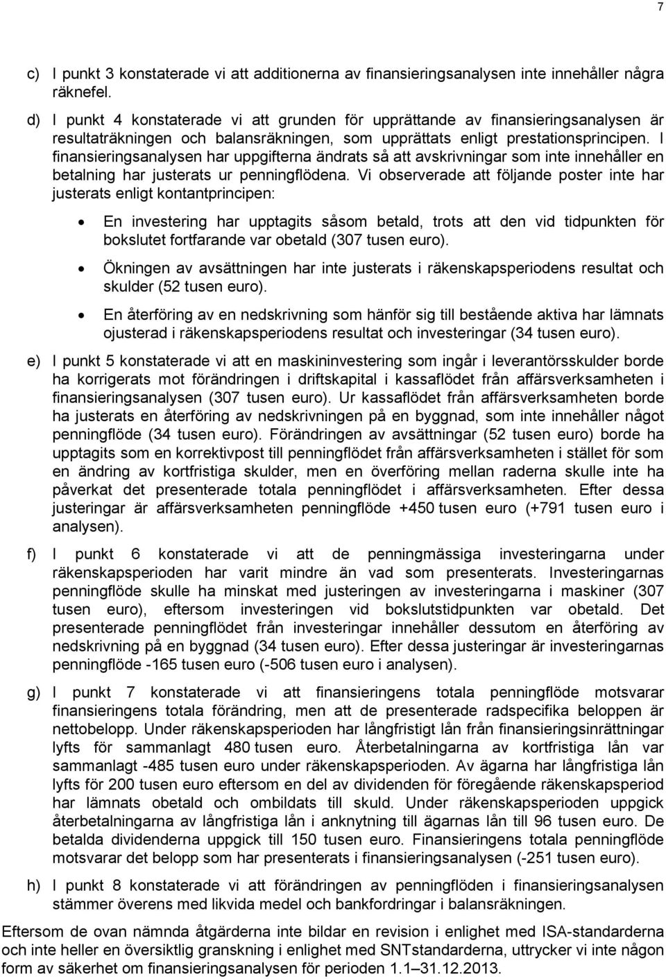 I finansieringsanalysen har uppgifterna ändrats så att avskrivningar som inte innehåller en betalning har justerats ur penningflödena.