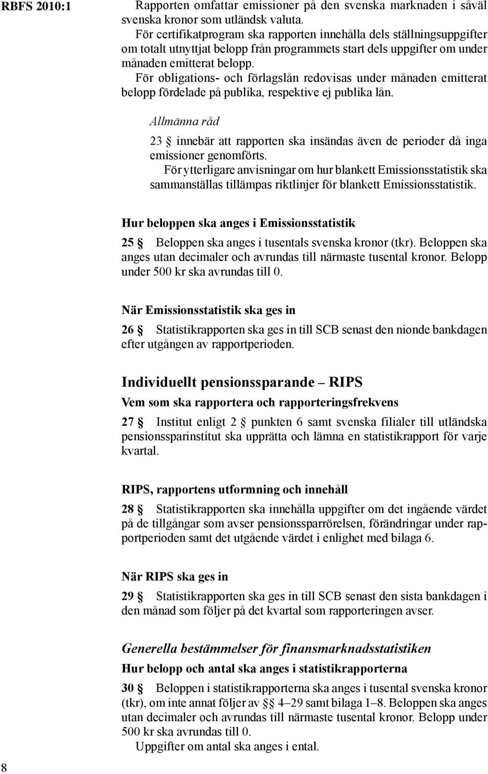 För obligations- och förlagslån redovisas under månaden emitterat belopp fördelade på publika, respektive ej publika lån.