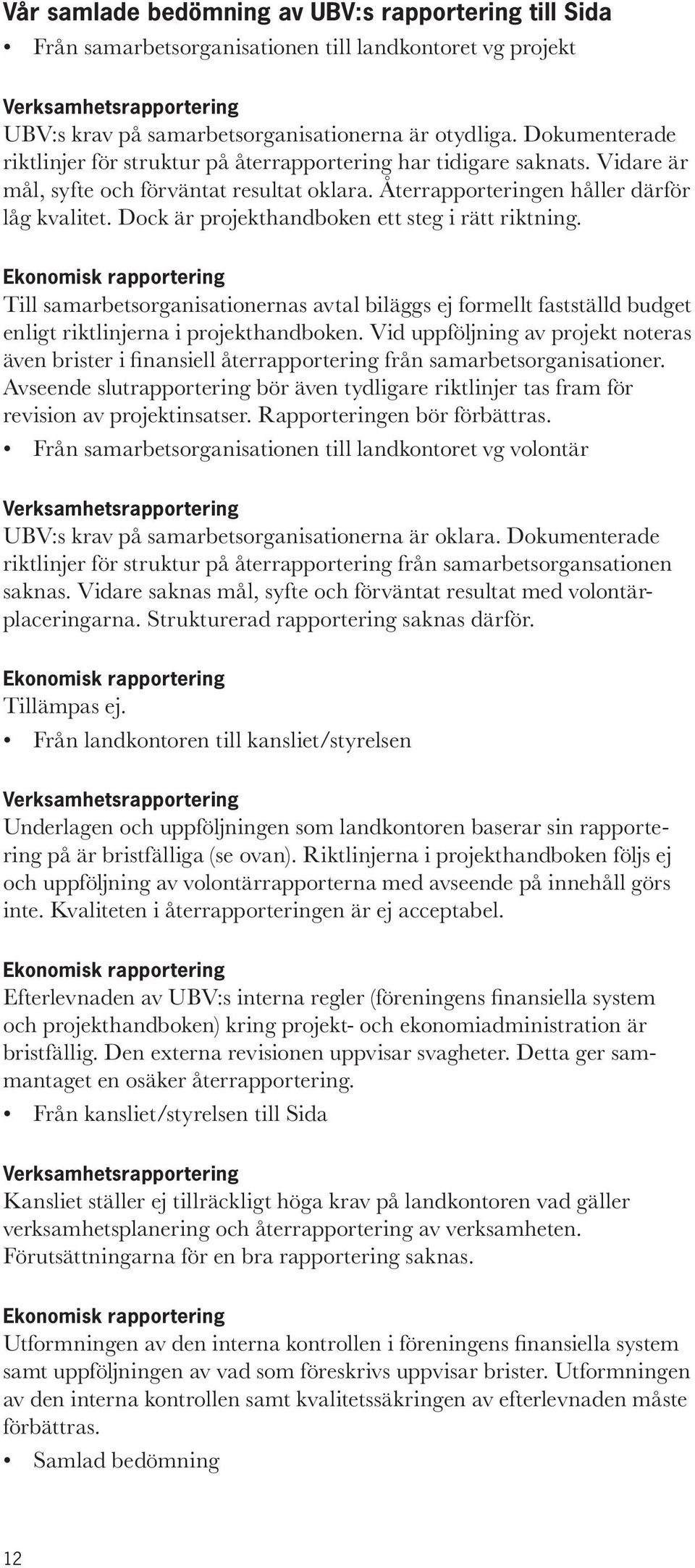 Dock är projekthandboken ett steg i rätt riktning. Ekonomisk rapportering Till samarbetsorganisationernas avtal biläggs ej formellt fastställd budget enligt riktlinjerna i projekthandboken.