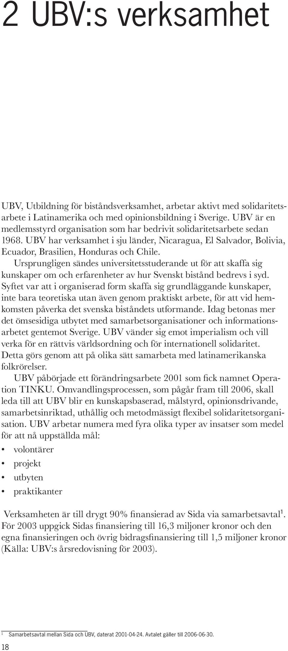 Ursprungligen sändes universitetsstuderande ut för att skaffa sig kunskaper om och erfarenheter av hur Svenskt bistånd bedrevs i syd.