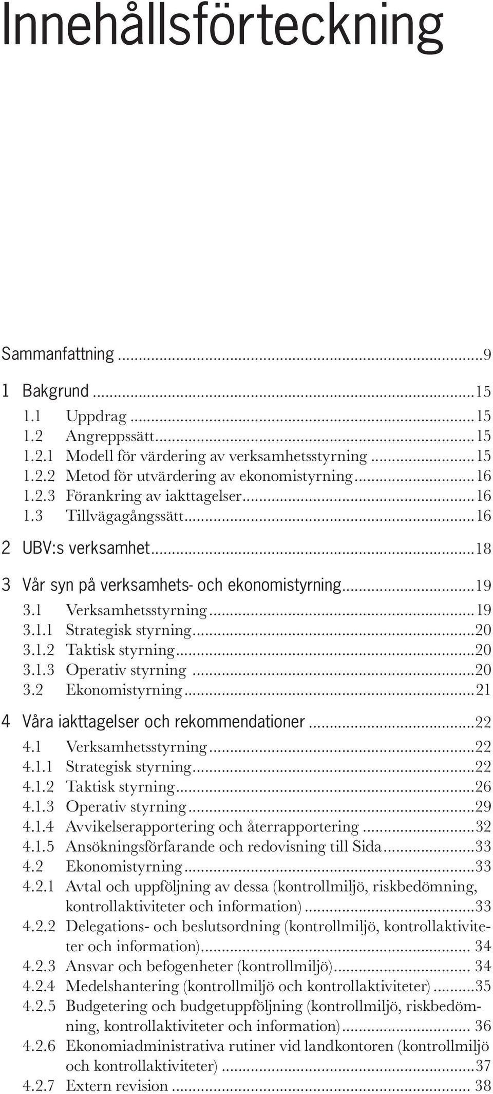 ..20 3.1.2 Taktisk styrning...20 3.1.3 Operativ styrning...20 3.2 Ekonomistyrning...21 4 Våra iakttagelser och rekommendationer...22 4.1 Verksamhetsstyrning...22 4.1.1 Strategisk styrning...22 4.1.2 Taktisk styrning...26 4.