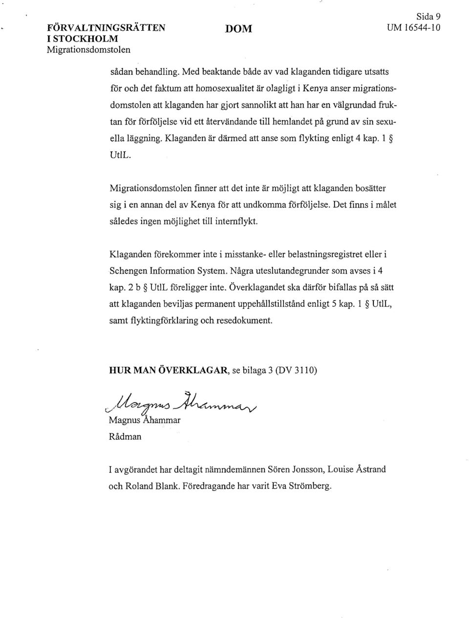 fruktan för förföljelse vid ett återvändande till hemlandet på grund av sin sexuella läggning. Klaganden är därmed att anse som flykting enligt 4 kap. l UtlL.