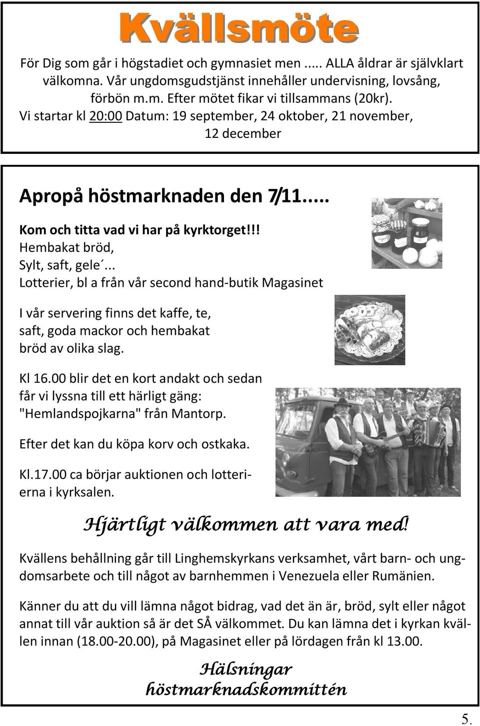 .. Lotterier, bl a från vår second hand-butik Magasinet I vår servering finns det kaffe, te, saft, goda mackor och hembakat bröd av olika slag. Kl 16.