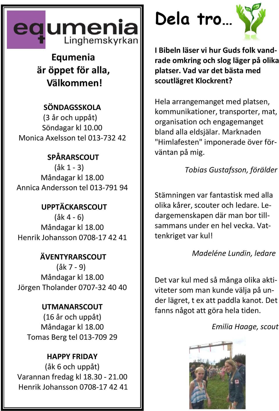 00 Jörgen Tholander 0707-32 40 40 UTMANARSCOUT (16 år och uppåt) Måndagar kl 18.00 Tomas Berg tel 013-709 29 I Bibeln läser vi hur Guds folk vandrade omkring och slog läger på olika platser.