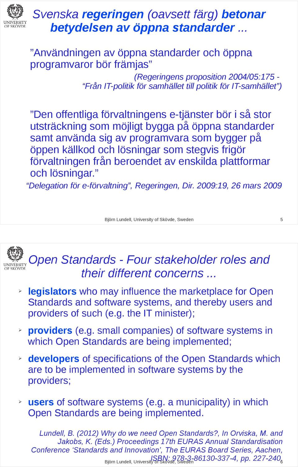 förvaltningens e-tjänster bör i så stor utsträckning som möjligt bygga på öppna standarder samt använda sig av programvara som bygger på öppen källkod och lösningar som stegvis frigör förvaltningen