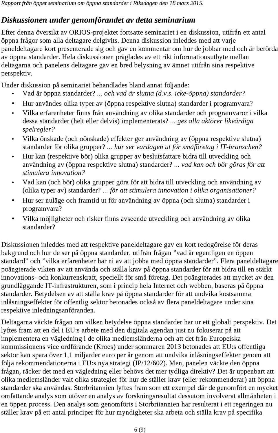 Denna diskussion inleddes med att varje paneldeltagare kort presenterade sig och gav en kommentar om hur de jobbar med och är berörda av öppna standarder.