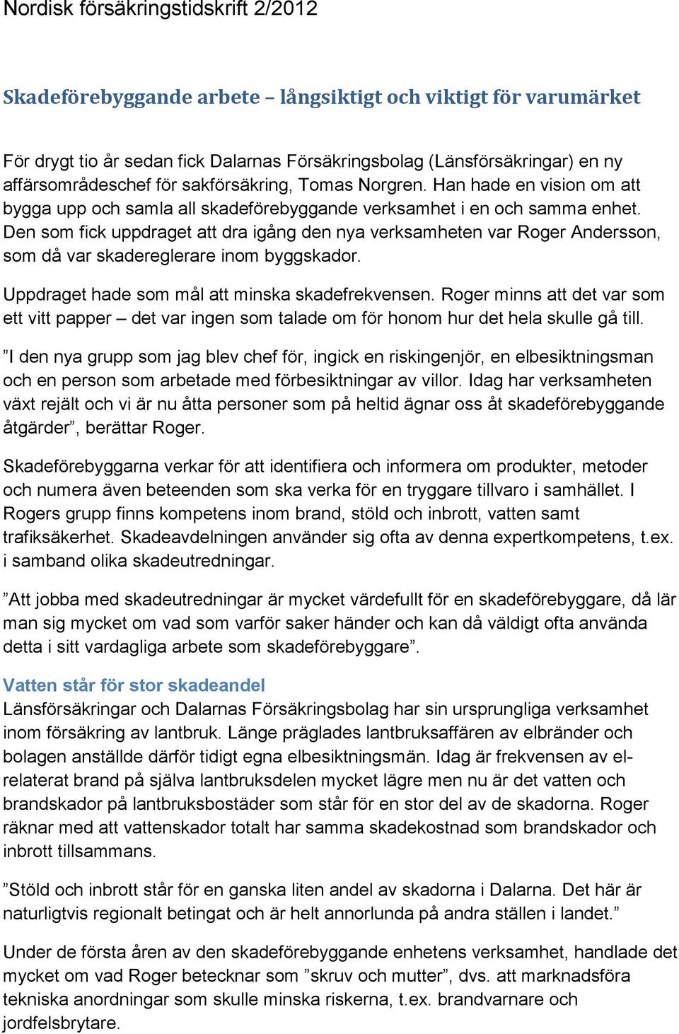 Den som fick uppdraget att dra igång den nya verksamheten var Roger Andersson, som då var skadereglerare inom byggskador. Uppdraget hade som mål att minska skadefrekvensen.