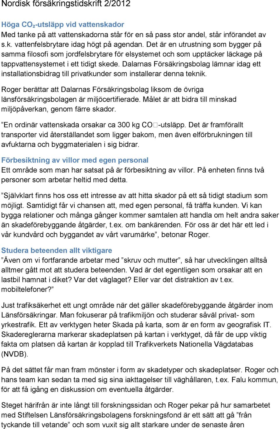 Dalarnas Försäkringsbolag lämnar idag ett installationsbidrag till privatkunder som installerar denna teknik.
