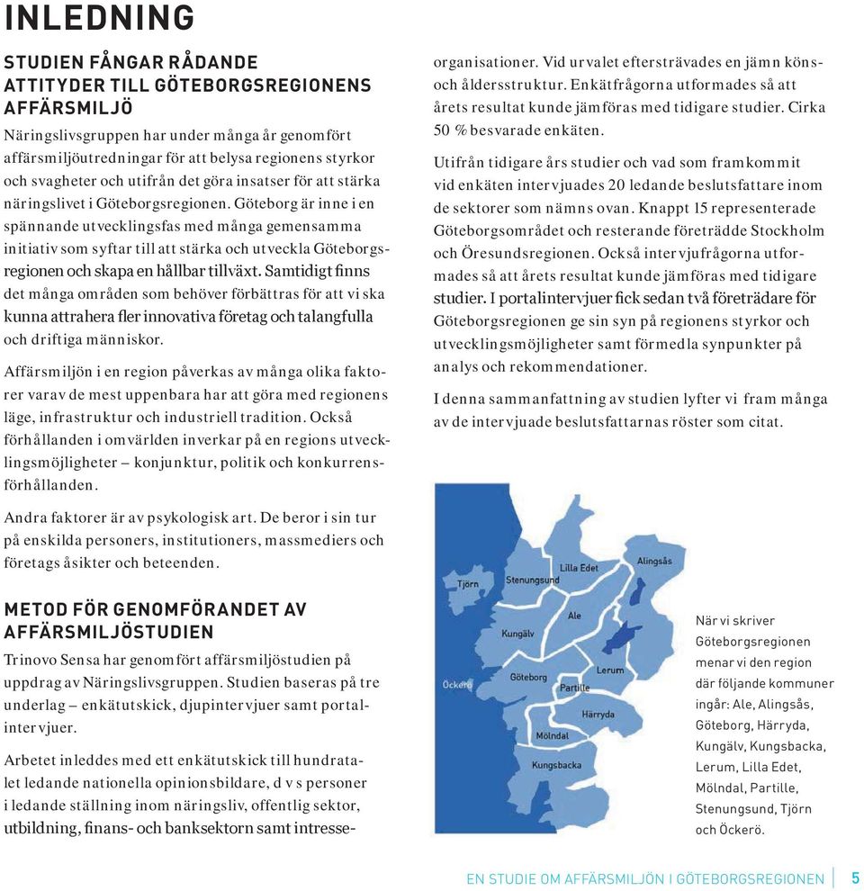 Göteborg är inne i en spännande utvecklingsfas med många gemensamma initiativ som syftar till att stärka och utveckla Göteborgs- det många områden som behöver förbättras för att vi ska och driftiga