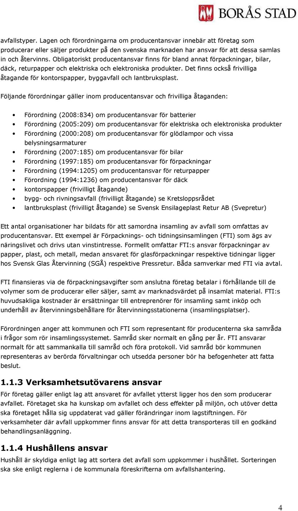 Det finns också frivilliga åtagande för kontorspapper, byggavfall och lantbruksplast.