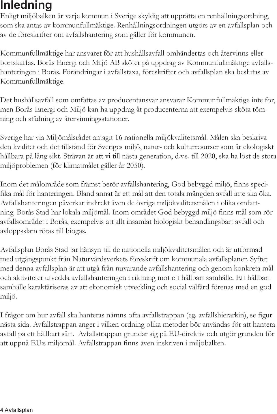 Kommunfullmäktige har ansvaret för att hushållsavfall omhändertas och återvinns eller bortskaffas. Borås Energi och Miljö AB sköter på uppdrag av Kommunfullmäktige avfallshanteringen i Borås.