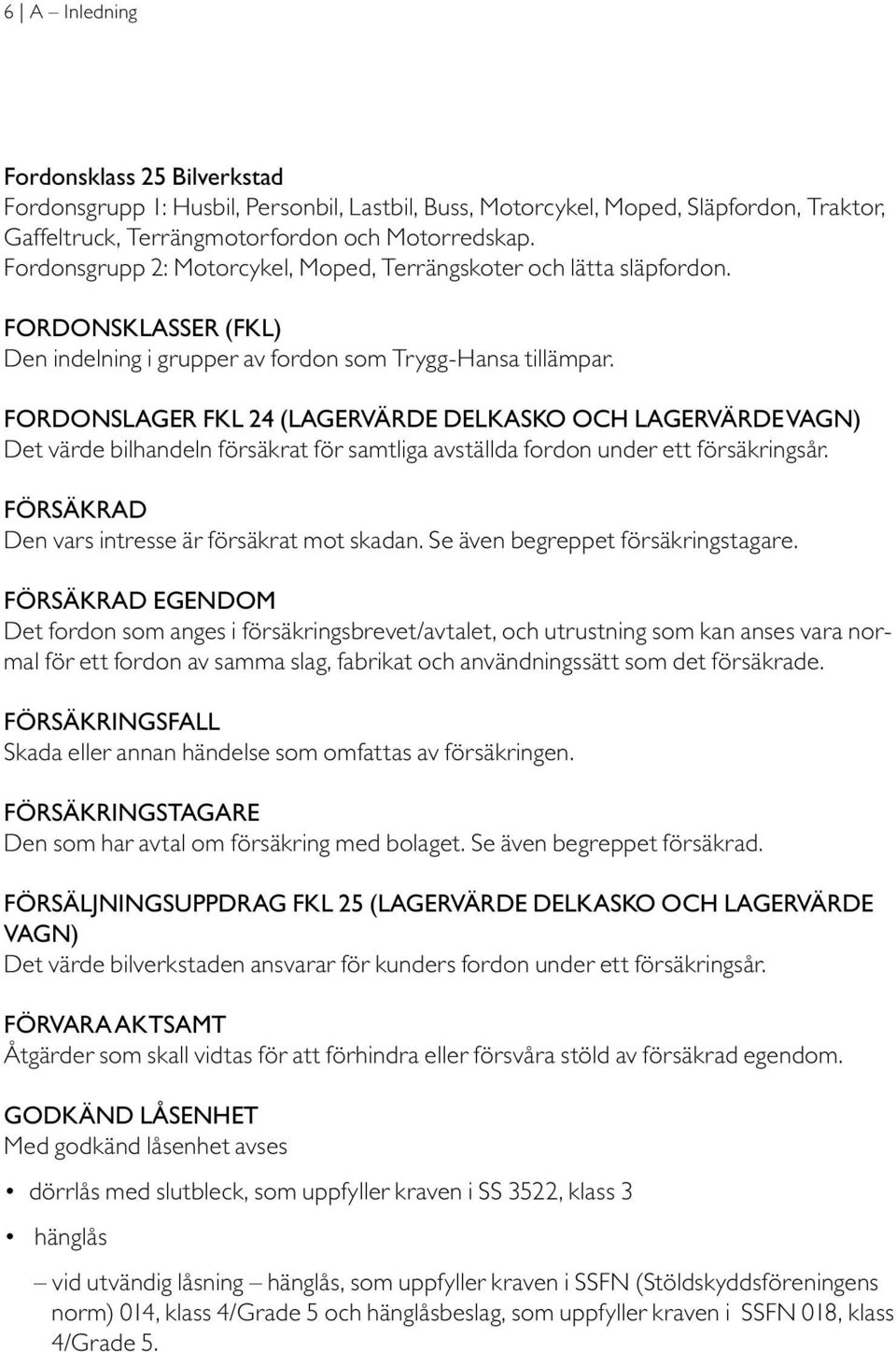 Fordonslager Fkl 24 (Lagervärde delkasko och Lagervärde vagn) Det värde bilhandeln försäkrat för samtliga avställda fordon under ett försäkringsår. Försäkrad Den vars intresse är försäkrat mot skadan.