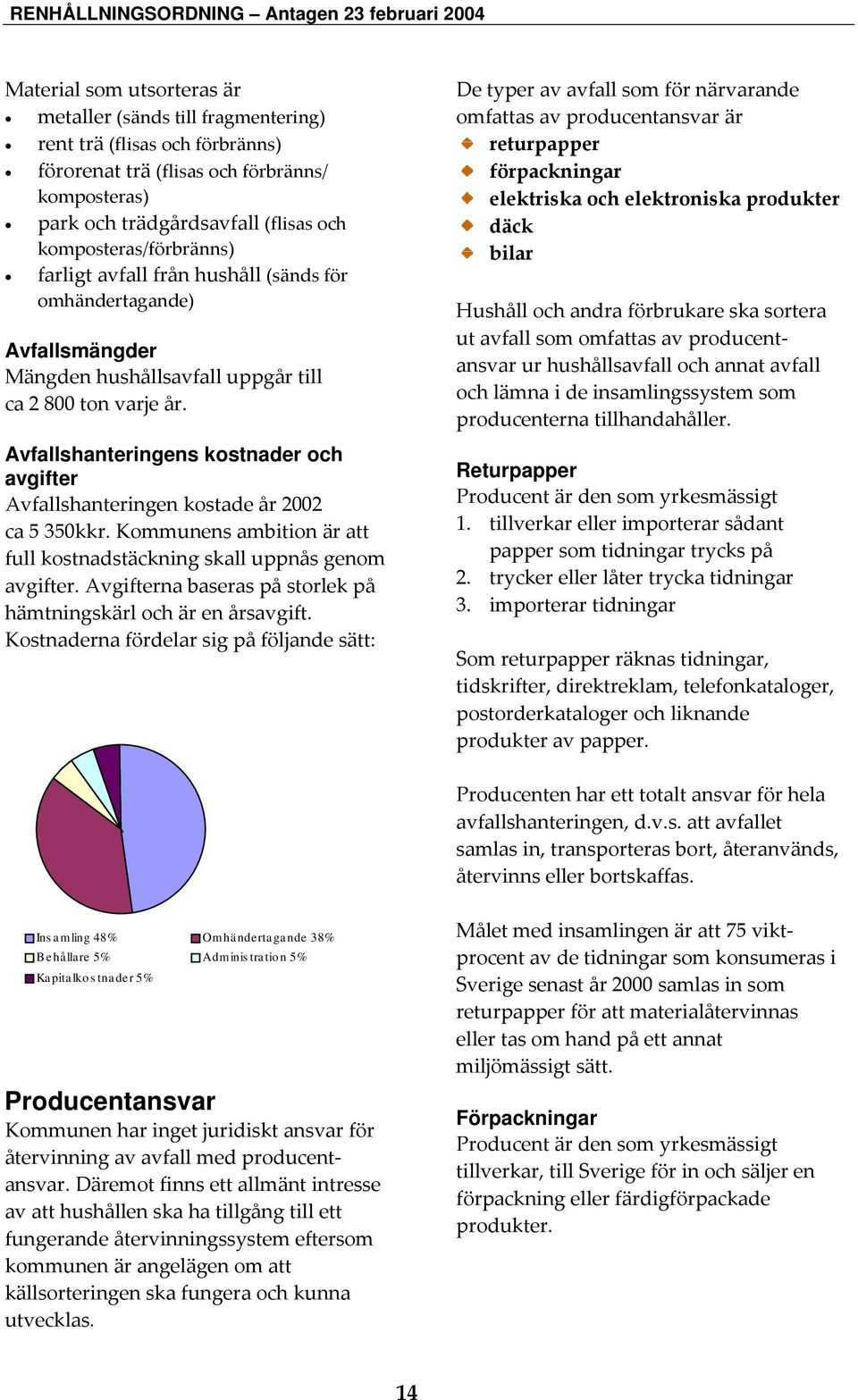 Avfallshanteringens kostnader och avgifter Avfallshanteringen kostade år 2002 ca 5 350kkr. Kommunens ambition är att full kostnadstäckning skall uppnås genom avgifter.