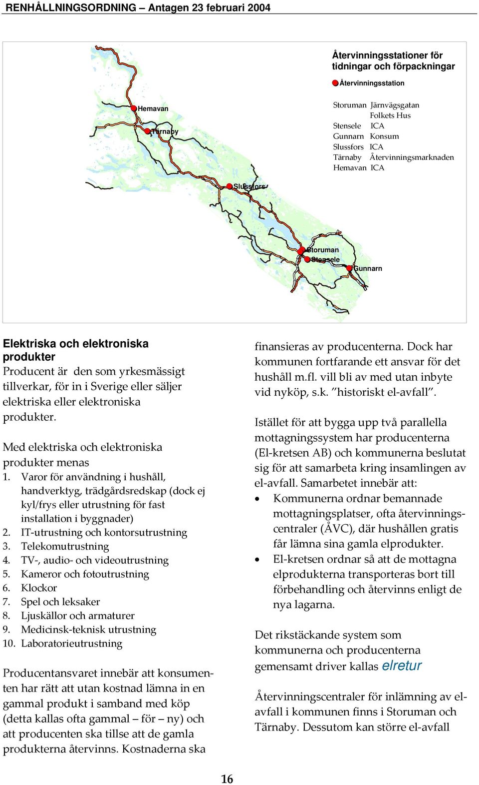 produkter. Med elektriska och elektroniska produkter menas 1. Varor för användning i hushåll, handverktyg, trädgårdsredskap (dock ej kyl/frys eller utrustning för fast installation i byggnader) 2.