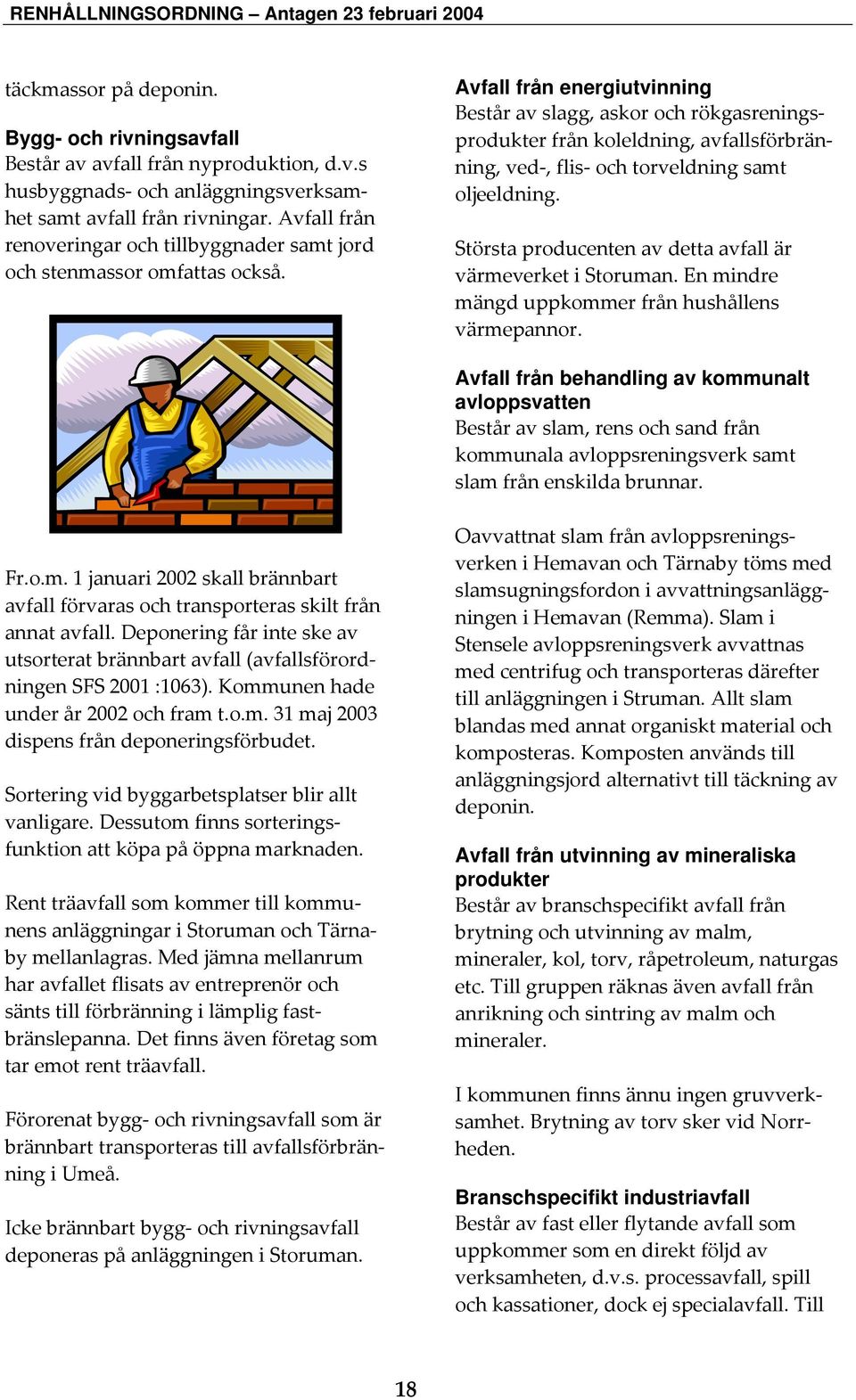 Avfall från energiutvinning Består av slagg, askor och rökgasreningsprodukter från koleldning, avfallsförbränning, ved-, flis- och torveldning samt oljeeldning.