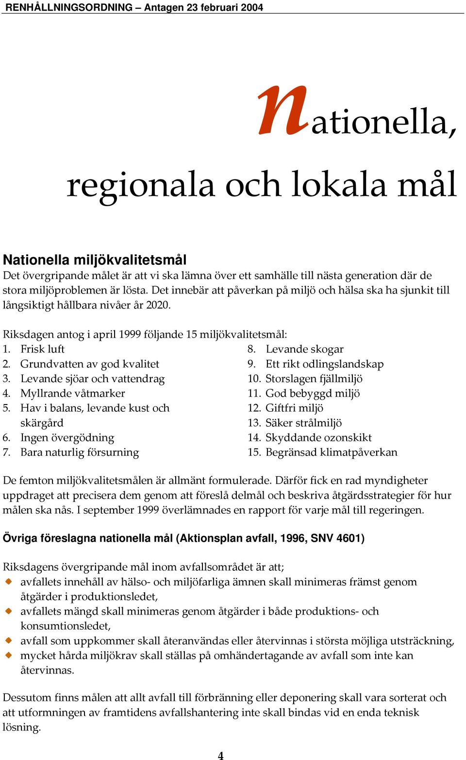 Grundvatten av god kvalitet 9. Ett rikt odlingslandskap 3. Levande sjöar och vattendrag 10. Storslagen fjällmiljö 4. Myllrande våtmarker 11. God bebyggd miljö 5. Hav i balans, levande kust och 12.