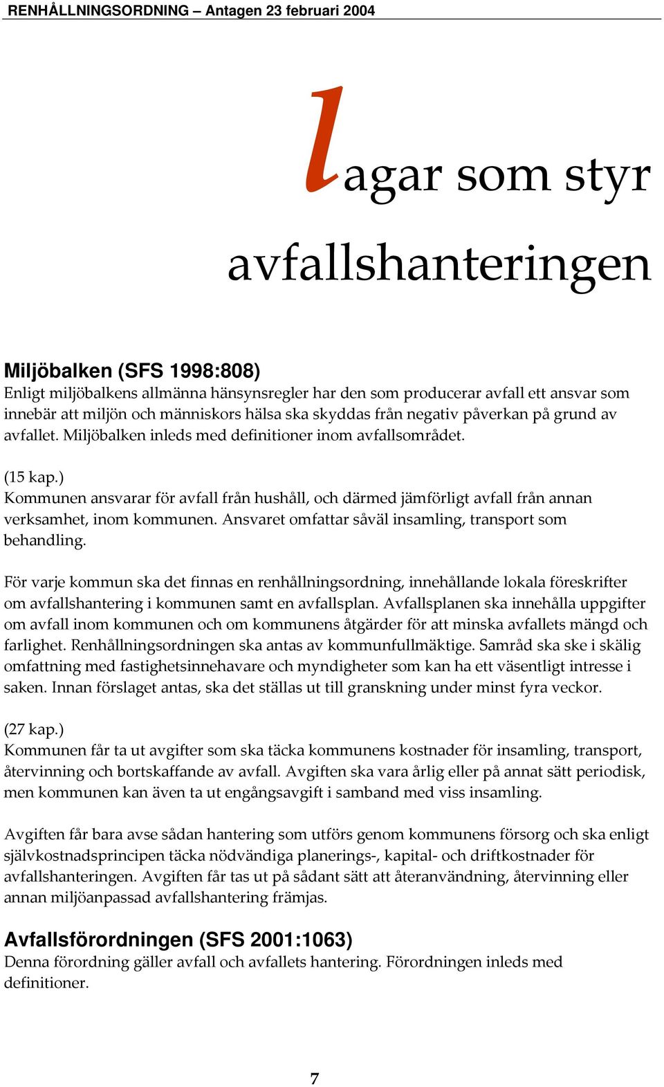 ) Kommunen ansvarar för avfall från hushåll, och därmed jämförligt avfall från annan verksamhet, inom kommunen. Ansvaret omfattar såväl insamling, transport som behandling.