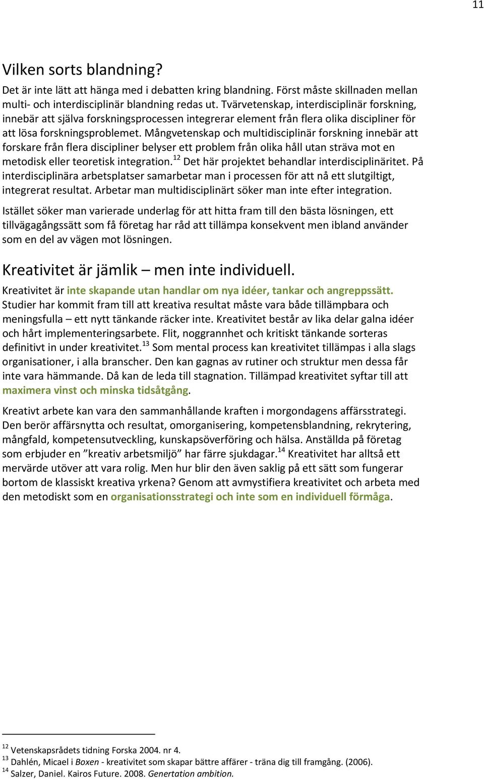 Mångvetenskap och multidisciplinär forskning innebär att forskare från flera discipliner belyser ett problem från olika håll utan sträva mot en metodisk eller teoretisk integration.