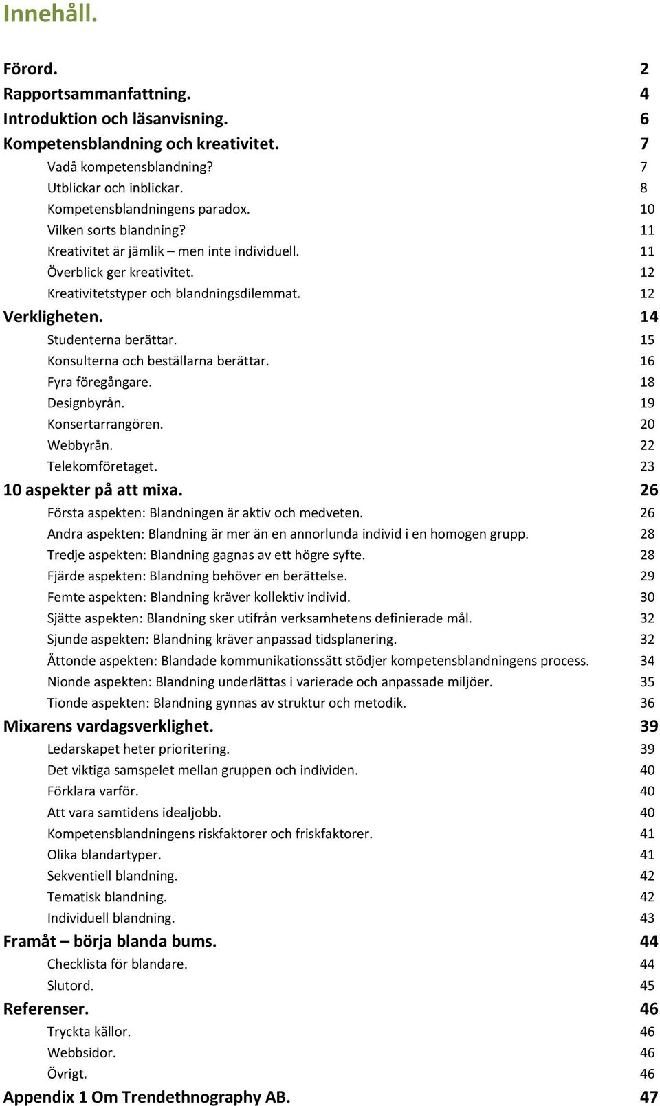 15 Konsulterna och beställarna berättar. 16 Fyra föregångare. 18 Designbyrån. 19 Konsertarrangören. 20 Webbyrån. 22 Telekomföretaget. 23 10 aspekter på att mixa.