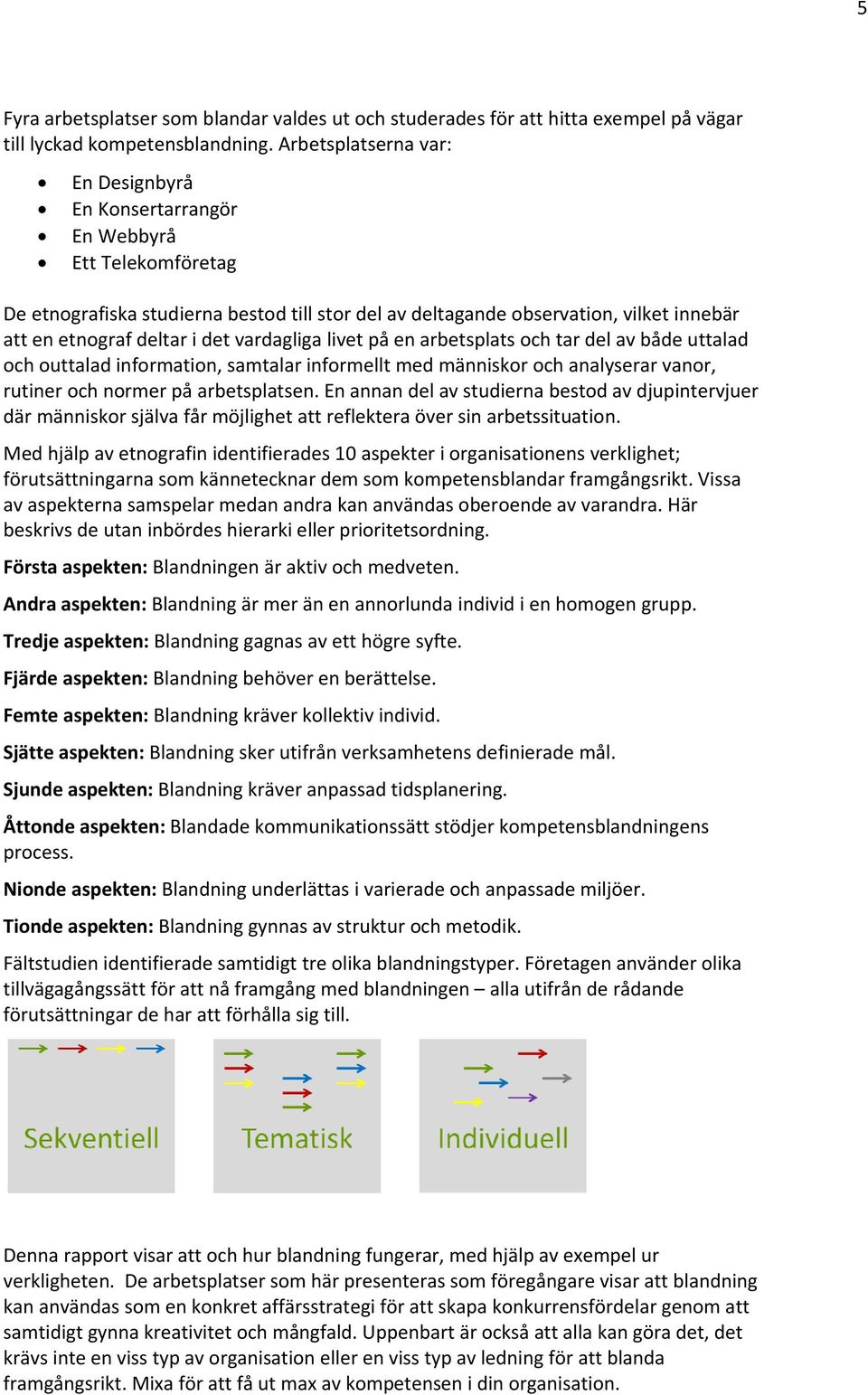 det vardagliga livet på en arbetsplats och tar del av både uttalad och outtalad information, samtalar informellt med människor och analyserar vanor, rutiner och normer på arbetsplatsen.