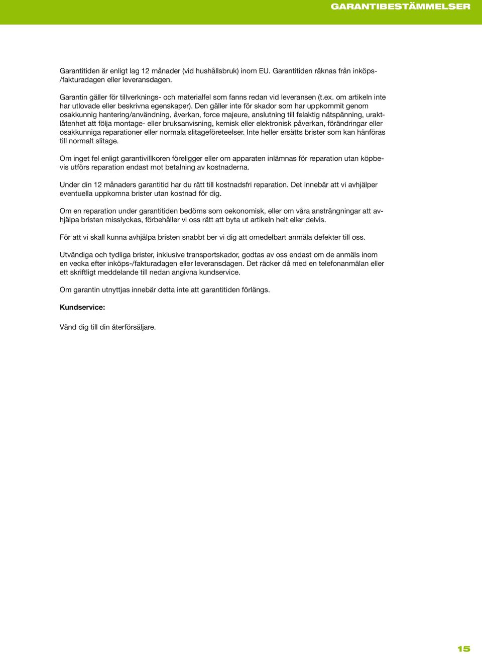 Den gäller inte för skador som har uppkommit genom osakkunnig hantering/användning, åverkan, force majeure, anslutning till felaktig nätspänning, uraktlåtenhet att följa montage- eller