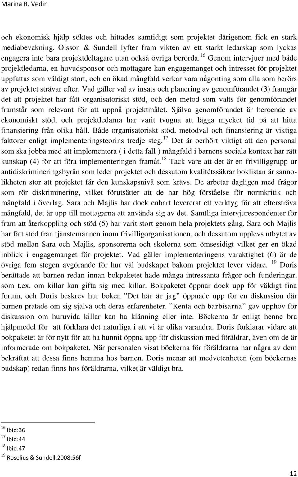 16 Genom intervjuer med både projektledarna, en huvudsponsor och mottagare kan engagemanget och intresset för projektet uppfattas som väldigt stort, och en ökad mångfald verkar vara någonting som