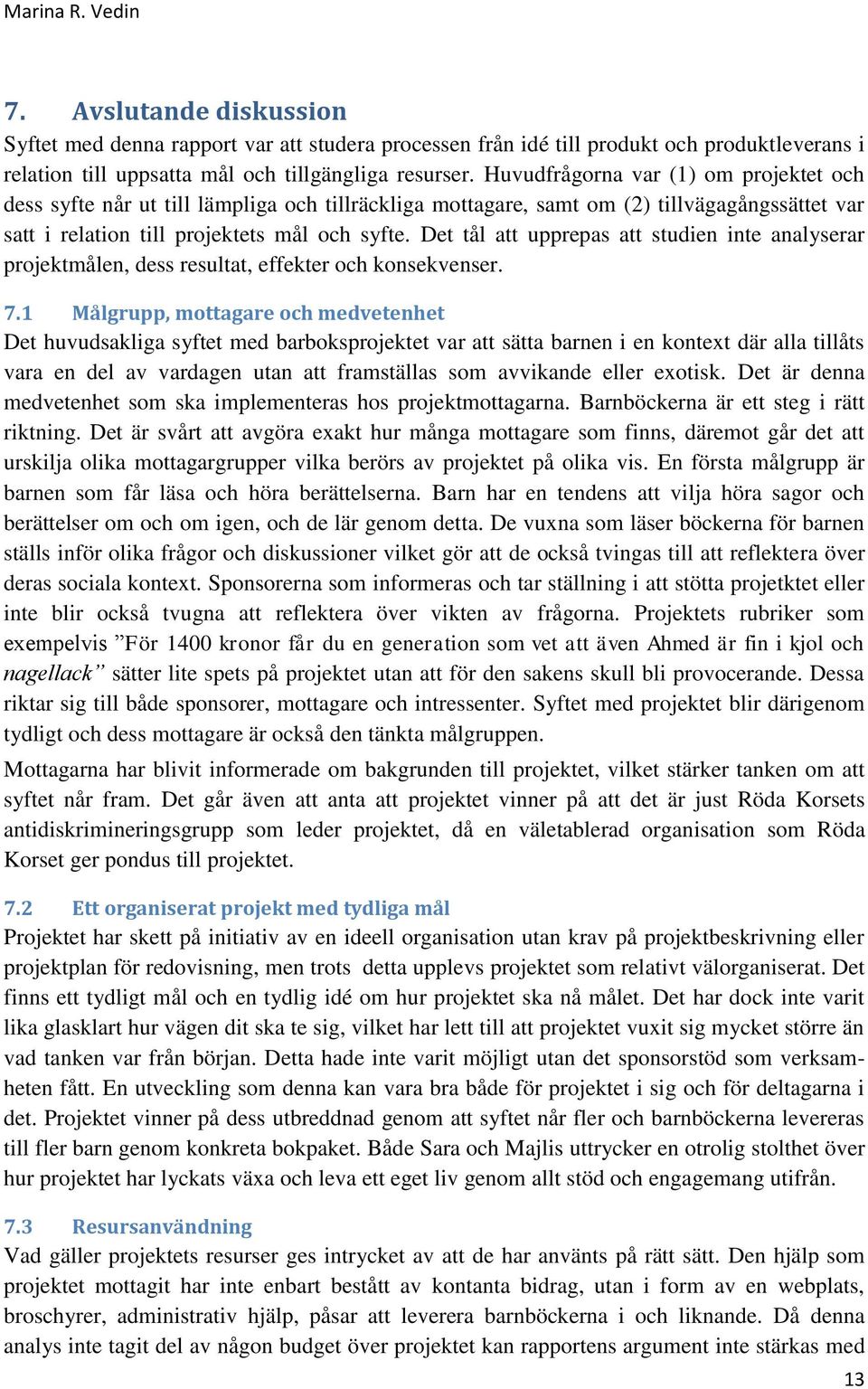 Det tål att upprepas att studien inte analyserar projektmålen, dess resultat, effekter och konsekvenser. 7.