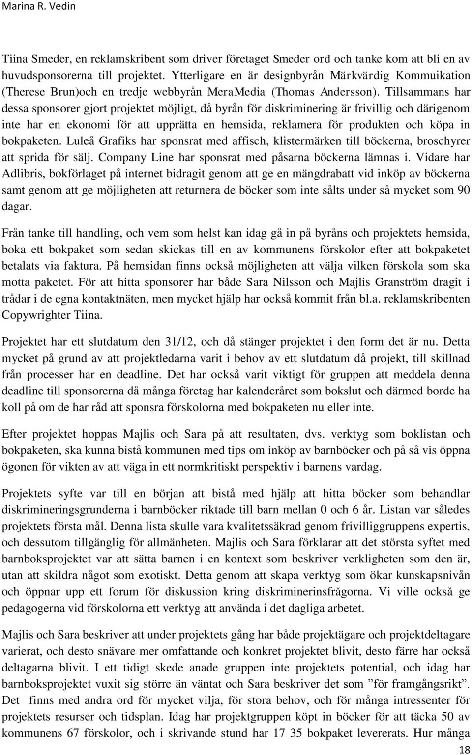 Tillsammans har dessa sponsorer gjort projektet möjligt, då byrån för diskriminering är frivillig och därigenom inte har en ekonomi för att upprätta en hemsida, reklamera för produkten och köpa in