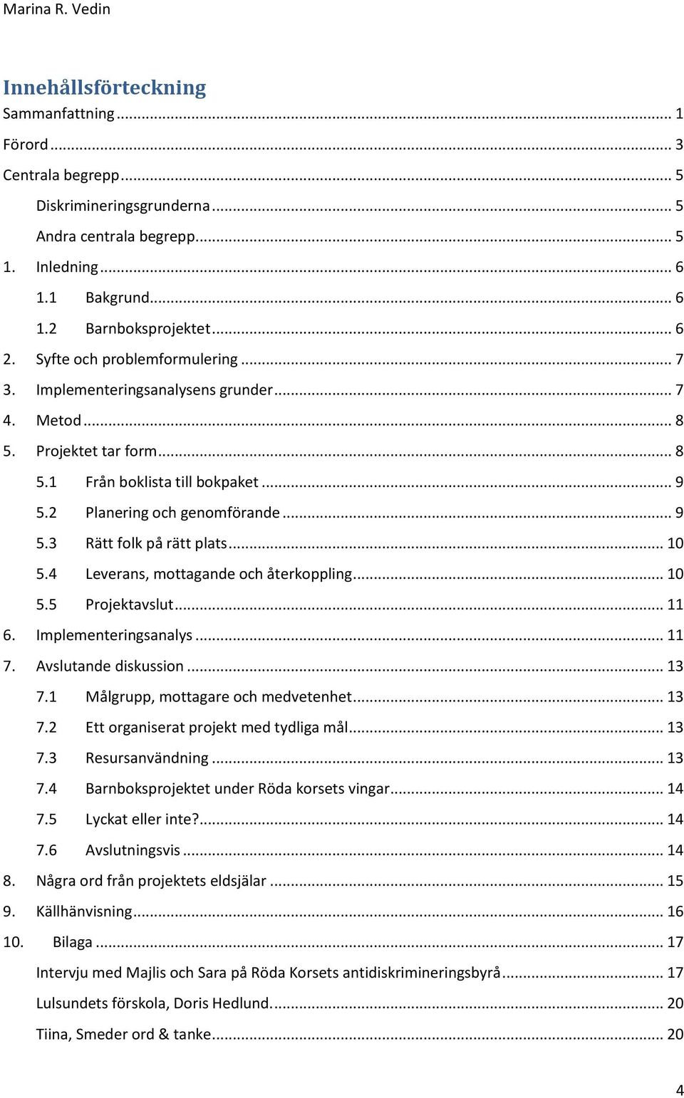 .. 10 5.4 Leverans, mottagande och återkoppling... 10 5.5 Projektavslut... 11 6. Implementeringsanalys... 11 7. Avslutande diskussion... 13 7.1 Målgrupp, mottagare och medvetenhet... 13 7.2 Ett organiserat projekt med tydliga mål.