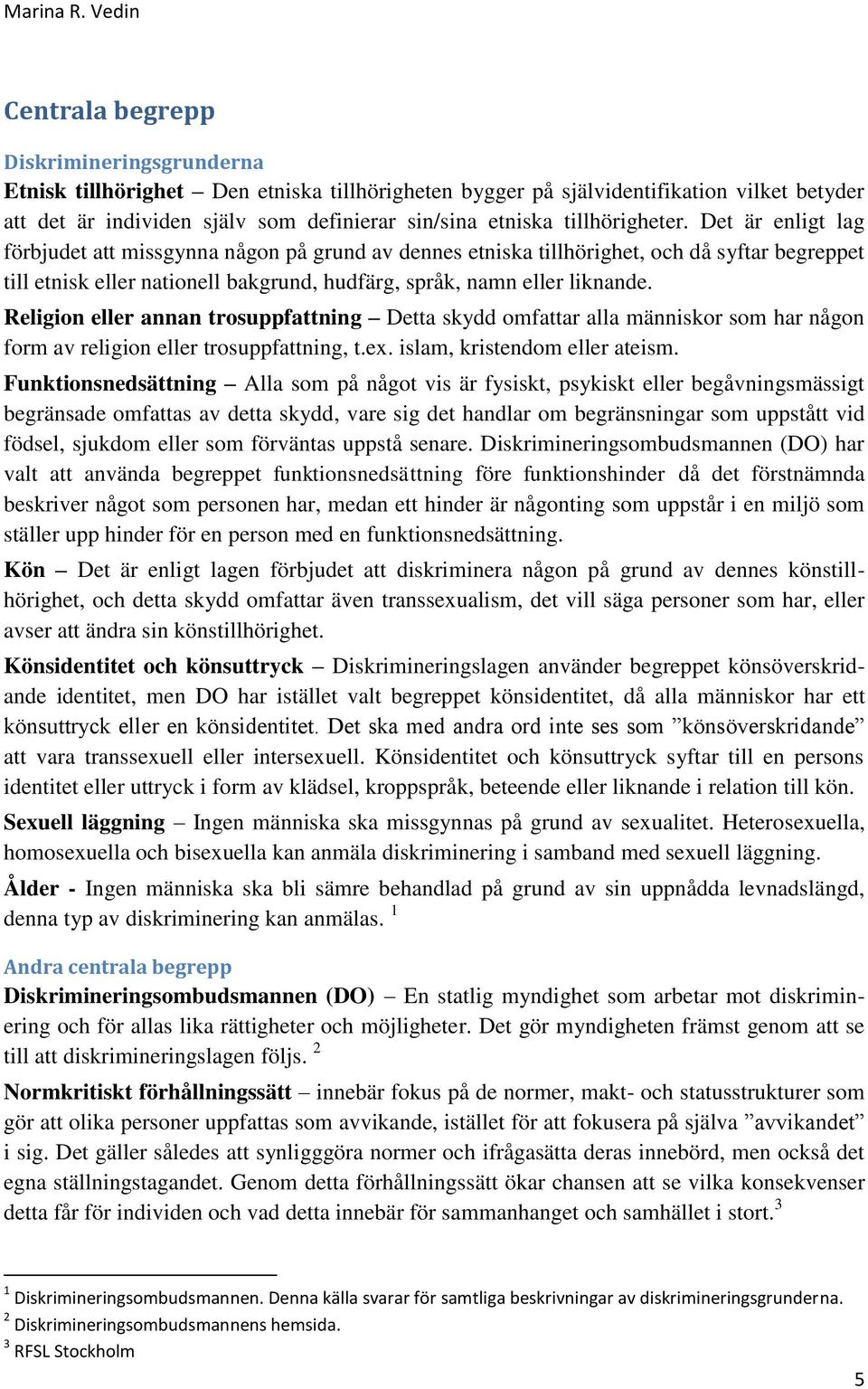 Det är enligt lag förbjudet att missgynna någon på grund av dennes etniska tillhörighet, och då syftar begreppet till etnisk eller nationell bakgrund, hudfärg, språk, namn eller liknande.