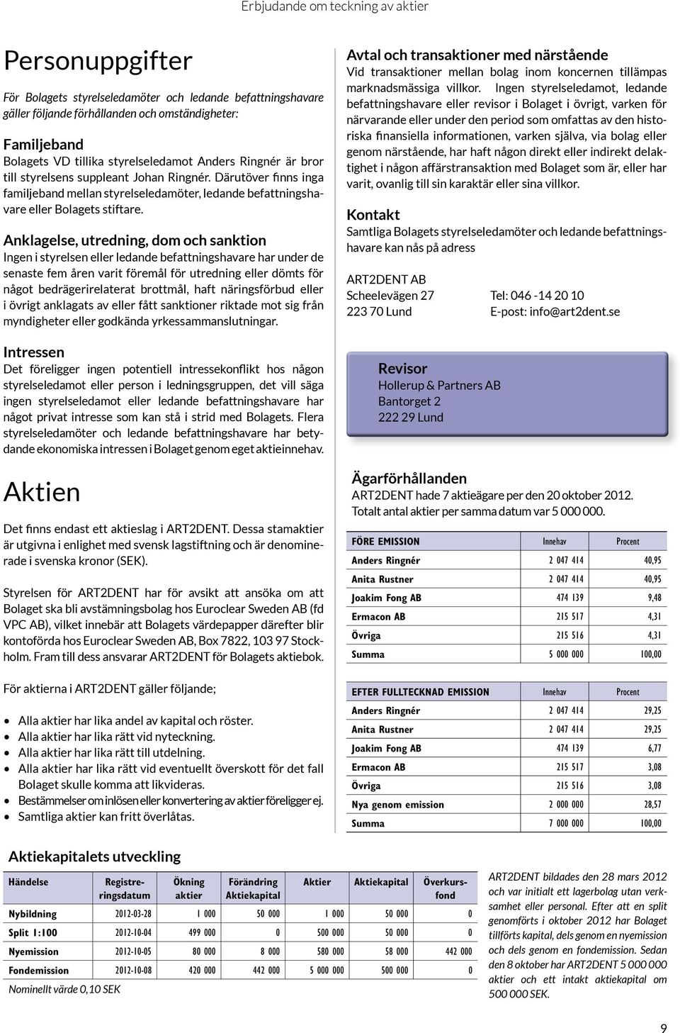 Anklagelse, utredning, dom och sanktion Ingen i styrelsen eller ledande befattningshavare har under de senaste fem åren varit föremål för utredning eller dömts för något bedrägerirelaterat brottmål,