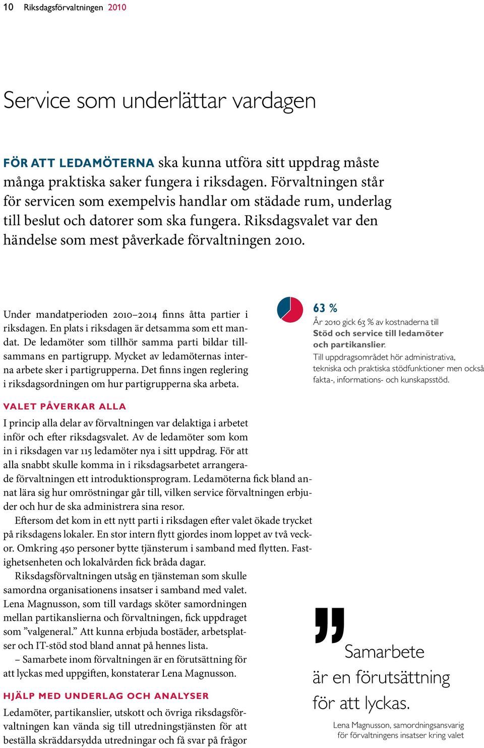 Under mandatperioden 2010 2014 finns åtta partier i riksdagen. En plats i riksdagen är detsamma som ett mandat. De ledamöter som tillhör samma parti bildar tillsammans en partigrupp.