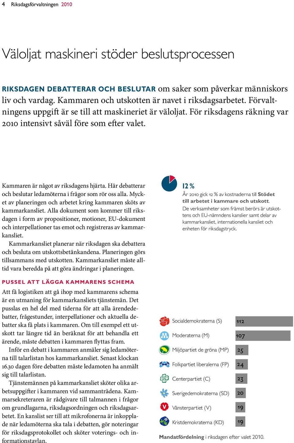 Kammaren är något av riksdagens hjärta. Här debatterar och beslutar ledamöterna i frågor som rör oss alla. Mycket av planeringen och arbetet kring kammaren sköts av kammarkansliet.