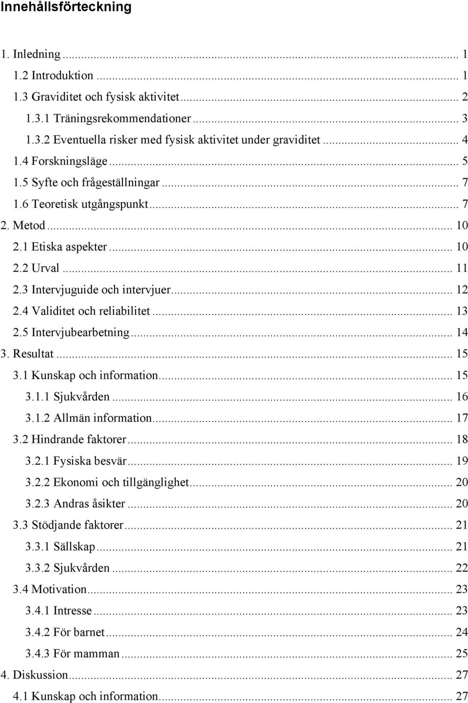 4 Validitet och reliabilitet... 13 2.5 Intervjubearbetning... 14 3. Resultat... 15 3.1 Kunskap och information... 15 3.1.1 Sjukvården... 16 3.1.2 Allmän information... 17 3.2 Hindrande faktorer... 18 3.