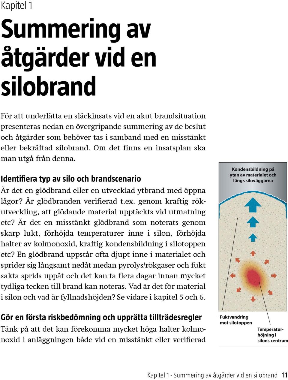 Identifiera typ av silo och brandscenario Är det en glödbrand eller en utvecklad ytbrand med öppna lågor? Är glödbranden verifierad t.ex.