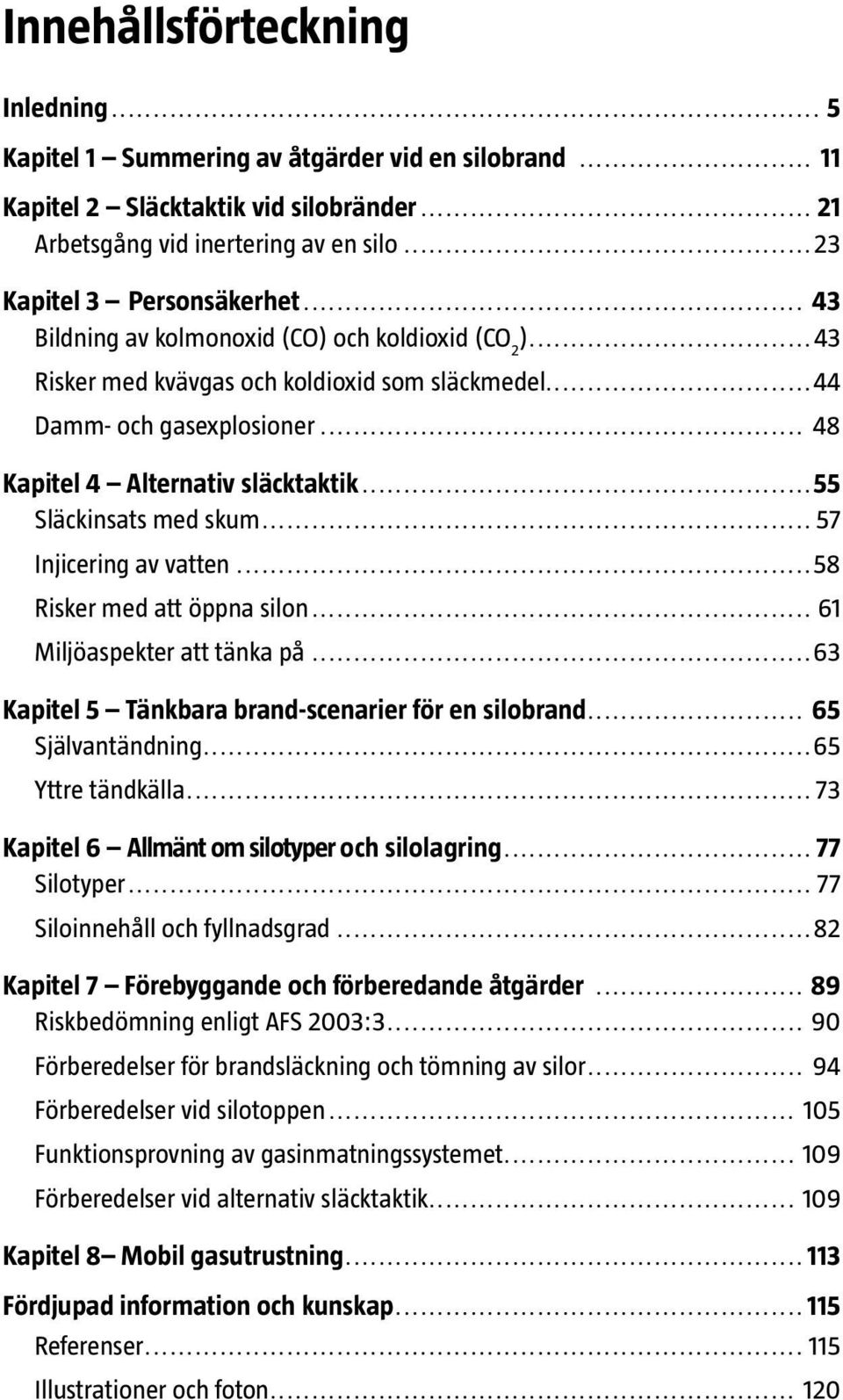 ..55 Släckinsats med skum...57 Injicering av vatten...58 Risker med att öppna silon... 61 Miljöaspekter att tänka på...63 Kapitel 5 Tänkbara brand-scenarier för en silobrand... 65 Självantändning.