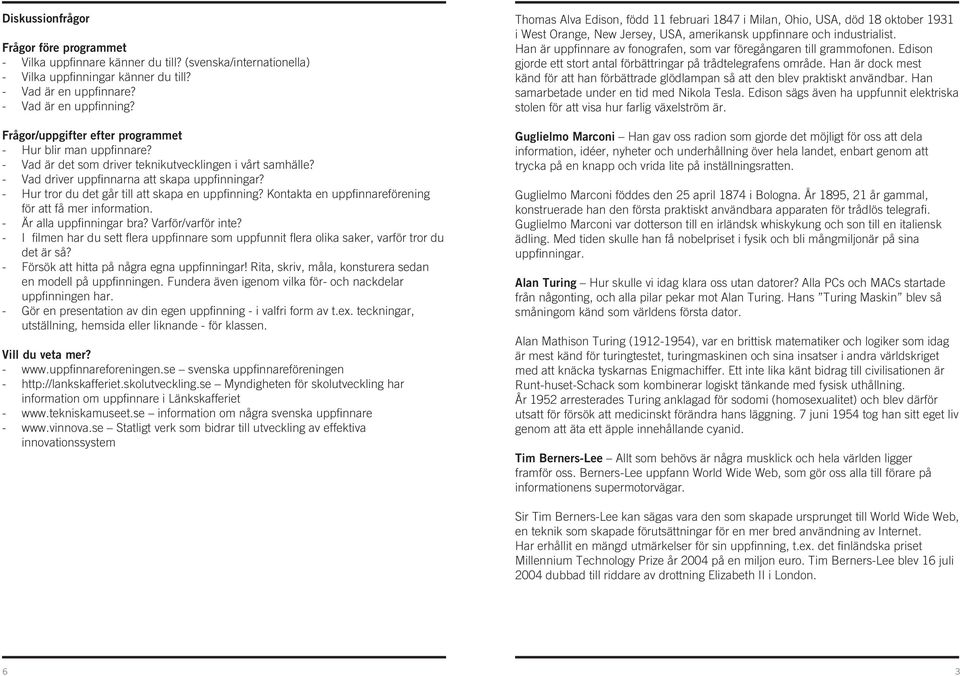 - Hur tror du det går till att skapa en uppfinning? Kontakta en uppfinnareförening för att få mer information. - Är alla uppfinningar bra? Varför/varför inte?