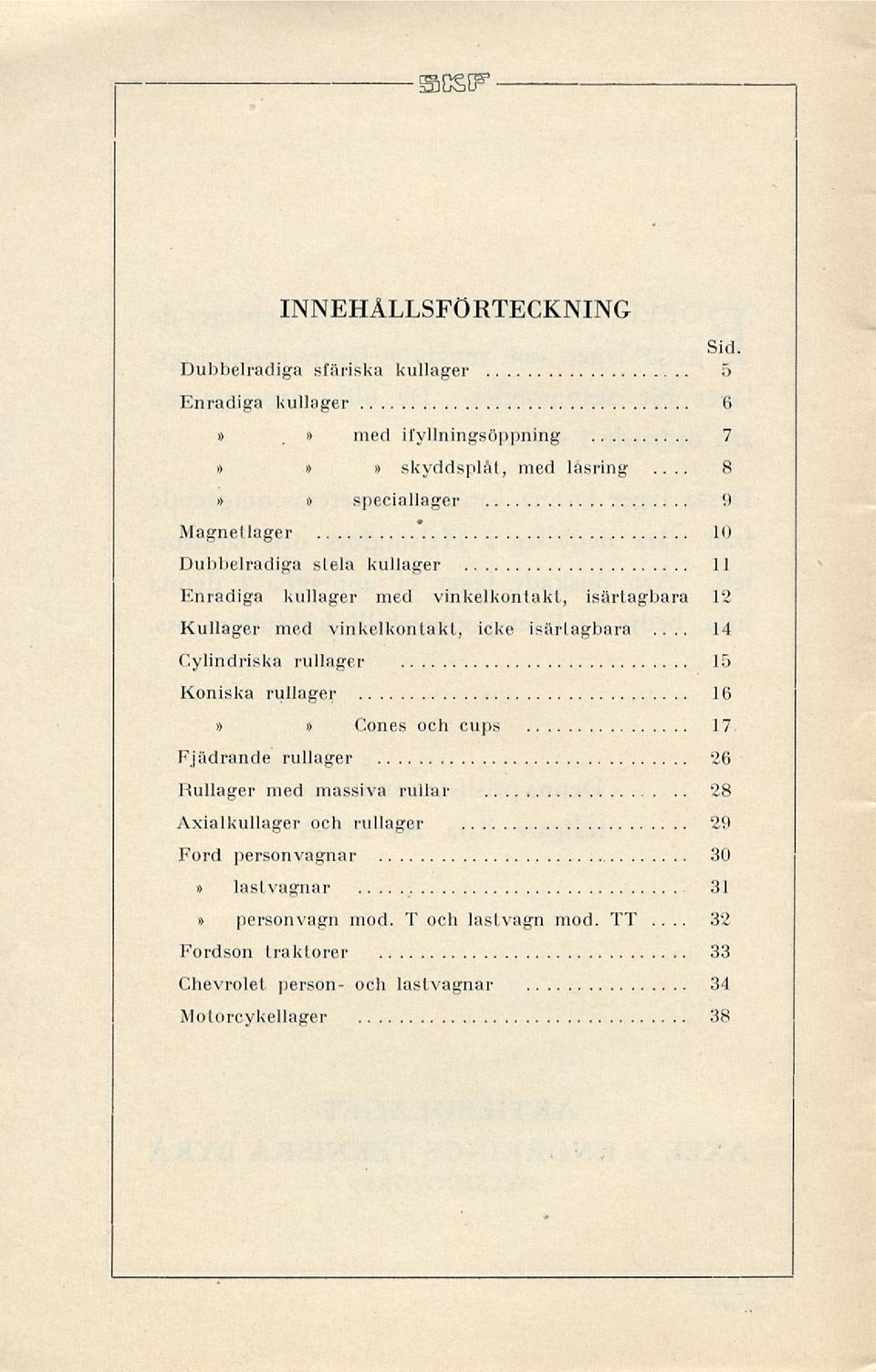 icke isärtagbara Cylindriska rullager 15 Koniska rullager 16»» Cones och cups 17 Fjädrande rullager 26 Rullager med massiva rullar 28 Axialkullager och